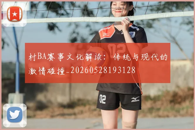 村BA赛事文化解读:传统与现代的激情碰撞_20260528193128
