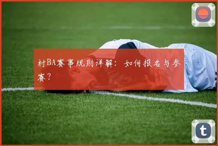 村BA赛事规则详解：如何报名与参赛？