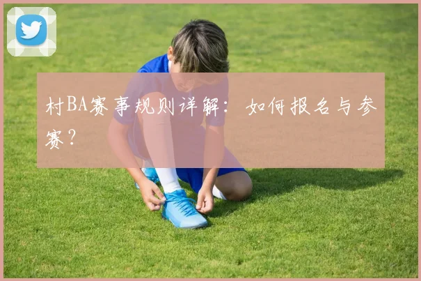村BA赛事规则详解:如何报名与参赛?